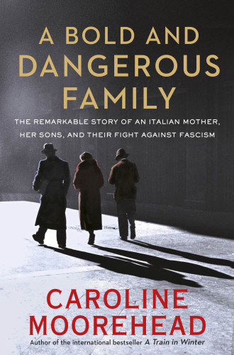 A Bold And Dangerous Family The Remarkable Story Of An Italian Mother Her Sons And Their Fight Against Fascism Ca Ed Moorehead