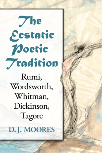 The Ecstatic Poetic Tradition A Critical Study From The Ancients Through Rumi Wordsworth Whitman Dickinson And Tagore Moores
