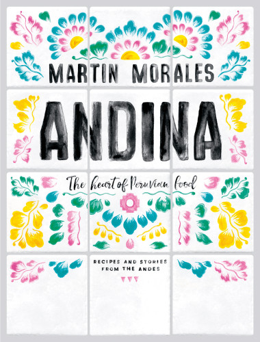 Andina The Heart Of Peruvian Food Recipes And Stories From The Andes Martin Morales