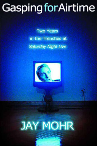 Gasping For Airtime Two Years In The Trenches Of Saturday Night Live Mohr