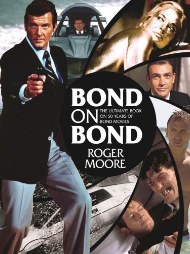 Bond On Bond The Ultimate Book On 50 Years Of Bond Movies Moore