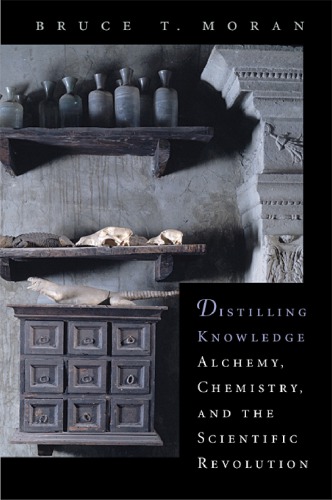 Distilling Knowledge Alchemy Chemistry And The Scientific Revolution Moran