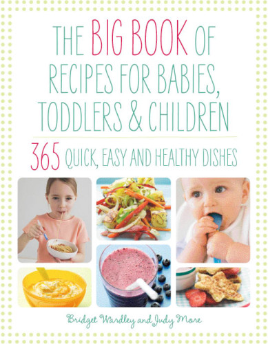 The Big Book Of Recipes For Babies Toddlers Children 365 Quick Easy And Healthy Dishes Illustrated Wardley