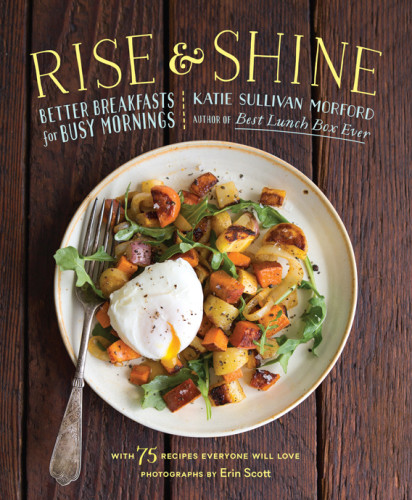 Rise And Shine Better Breakfasts For Busy Mornings Katie Sullivan Morford