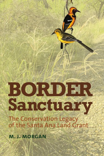 Border Sanctuary The Conservation Legacy Of The Santa Ana Land Grant First Edition Morgan