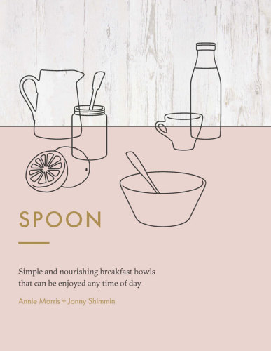 Spoon Simple And Nourishing Breakfast Bowls That Can Be Enjoyed Any Time Of Day Annie Morris Jonny Shimmin