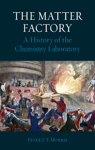 The Matter Factory A History Of The Chemistry Laboratory Peter J T Morris
