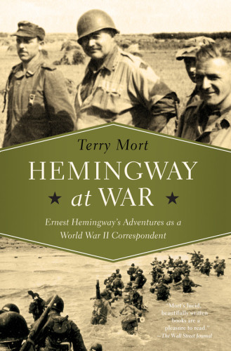 Hemingway At War Ernest Hemingways Adventures As A World War Ii Correspondent 1st Edition Mort