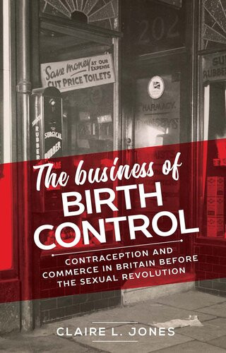 The Business Of Birth Control Contraception And Commerce In Britain Before The Sexual Revolution Claire L Jones