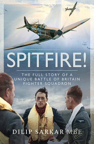 Spitfire The Full Story Of A Unique Battle Of Britain Fighter Squadron Illustrated Dilip Sarkar Mbe