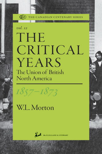The Critical Years 18571873 The Union Of British North America 12th Edition Morton