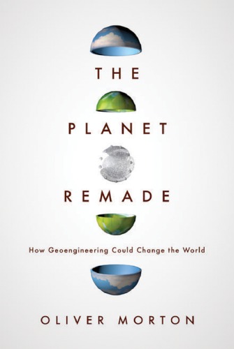 The Planet Remade How Geoengineering Could Change The World Morton
