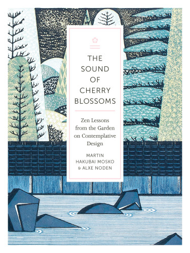 The Sound Of Cherry Blossoms Zen Lessons From The Garden On Contemplative Design First Edition Mosko