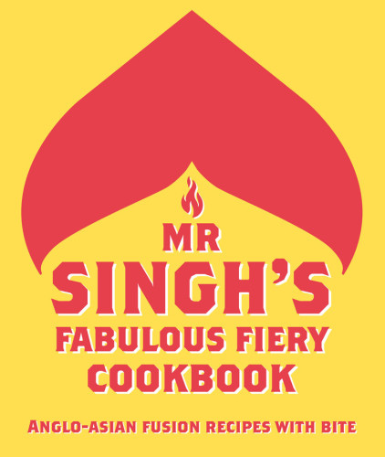 Mr Singhs Fabulous Fiery Cookbook Angloasian Fusion Recipes With Bite Mr Singhs