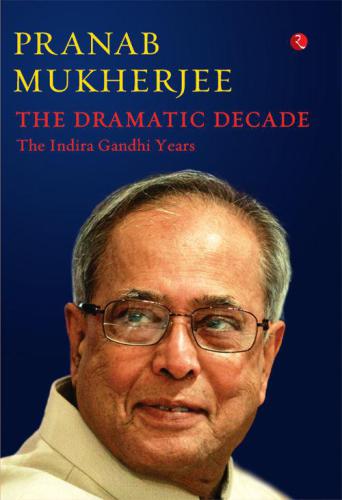 The Dramatic Decade The Indira Gandhi Years Mukherje Pranab