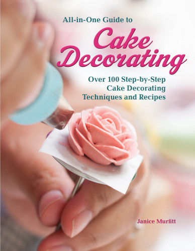 Allinone Guide To Cake Decorating Over 100 Stepbystep Cake Decorating Techniques And Recipes Janice Murfitt
