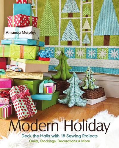 Modern Holiday Deck The Halls With 18 Sewing Projects Quilts Stockings Decorations More Amanda Murphy