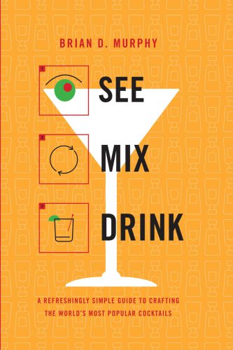 See Mix Drink A Refreshingly Simple Guide To Crafting The Worlds Most Popular Cocktails 1st Ed Murphy