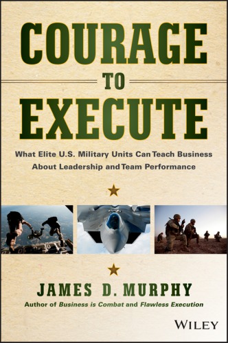 Courage To Execute What Elite Us Military Units Can Teach Business About Leadership And Team Performance Murphy