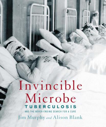 Invincible Microbe Tuberculosis And The Neverending Search For A Cure Jim Murphy