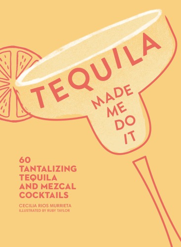 Tequila Made Me Do It 60 Tantalizing Tequila And Mezcal Cocktails Cecilia Rios Murrieta