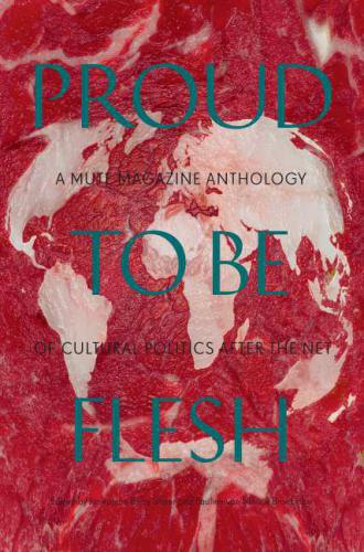 Proud To Be Flesh A Mute Magazine Anthology Of Cultural Politics After The Net Mute Publishing