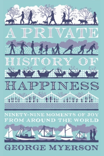 A Private History Of Happiness Ninetynine Moments Of Joy From Around The World Myerson