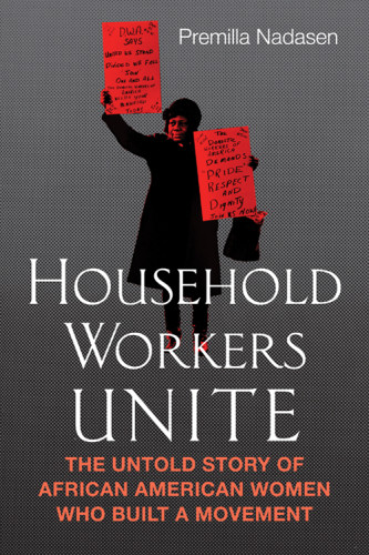 Household Workers Unite The Untold Story Of African American Women Who Built A Movement Nadasen