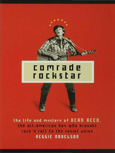Comrade Rockstar The Life And Mystery Of Dean Reed The Allamerican Boy Who Brought Rock N Roll To The Soviet Union Nadelson