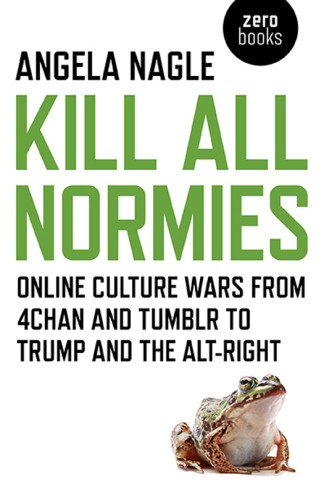 Kill All Normies Online Culture Wars From 4chan And Tumblr To Trump And The Altright Nagle