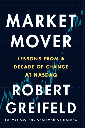 Market Mover Lessons From A Decade Of Change At Nasdaq First Edition Greifeld