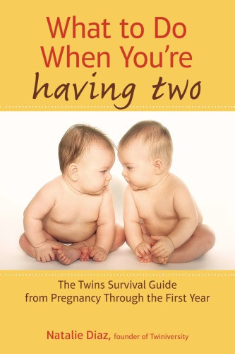 What To Do When Youre Having Two The Twins Survival Guide From Pregnancy Through The First Year Natalie Diaz