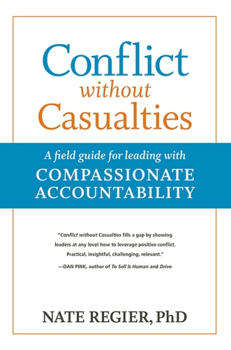 Conflict Without Casualties A Field Guide For Leading With Compassionate Accountability Second Edition Nate Regier