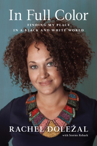 In Full Color Finding My Place In A Black And White World Rachel Dolezal