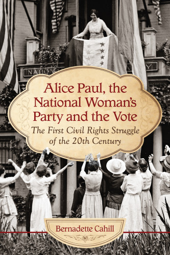 Alice Paul The National Womans Party And The Vote The First Civil Rights Struggle Of The 20th Century National Womans Partycahill