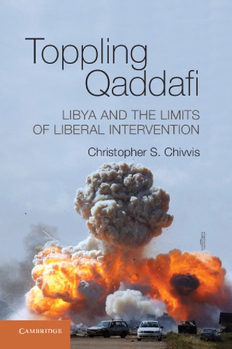 Toppling Qaddafi Libya And The Limits Of Liberal Intervention Christopher S Chivvis
