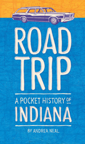 Road Trip A Pocket History Of Indiana Neal Andrea