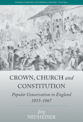 Crown Church And Constitution Popular Conservatism In England 18151867 Neuheiser