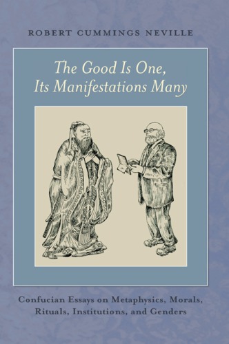 The Good Is One Its Manifestations Many Confucian Essays On Metaphysics Morals Rituals Institutions And Genders Neville