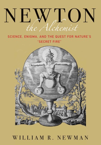Newton The Alchemist Science Enigma And The Quest For Natures Secret Fire Newman