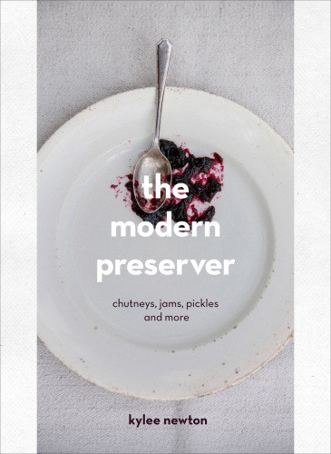 The Modern Preserver A Mindful Cookbook Packed With Seasonal Appeal Kylee Newton