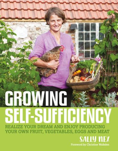 Growing Selfsufficiency Realize Your Dream And Enjoy Producing Your Own Fruit Vegetables Eggs And Meat Nex