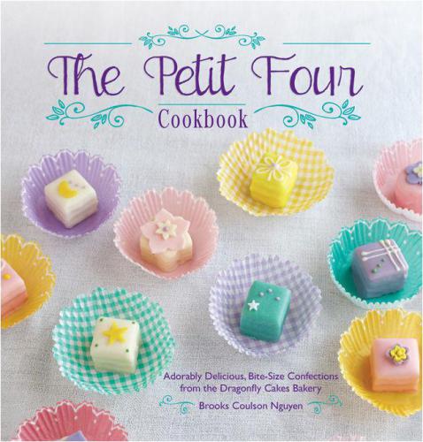 The Petit Four Cookbook Adorably Delicious Bitesize Confections From The Dragonfly Cakes Bakery Brooks Coulson Nguyen