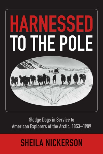 Harnessed To The Pole Sledge Dogs In Service To American Explorers Of The Arctic 18531909 Nickerson
