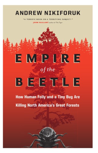Empire Of The Beetle How Human Folly And A Tiny Bug Are Killing North Americas Great Forests Nikiforuk