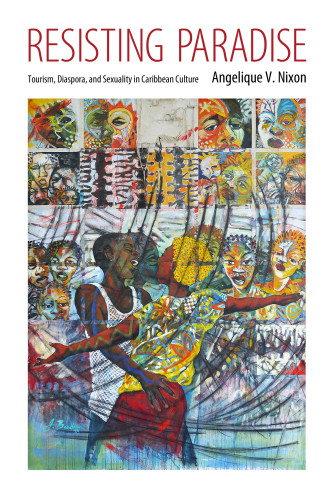 Resisting Paradise Tourism Diaspora And Sexuality In Caribbean Culture Nixon