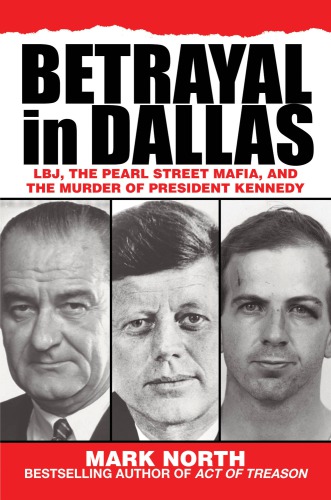Betrayal In Dallas Lbj The Pearl Street Mafia And The Murder Of President Kennedy Mark North