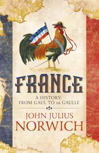 France A Short History From Gaul To De Gaulle Norwich John Julius