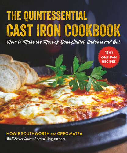 The Quintessential Cast Iron Cookbook 100 Onepan Recipes To Make The Most Of Your Skillet 1st Edition Howie Southworth