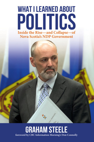 What I Learned About Politics Inside The Riseand Collapseof Nova Scotias Ndp Government Graham Steele